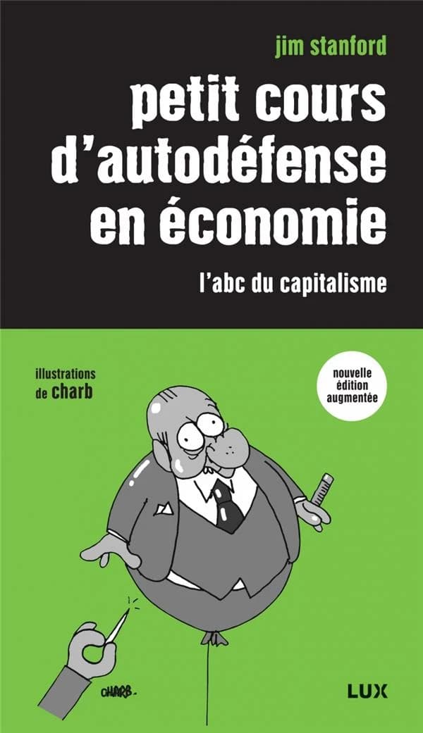 Petit cours d'autodéfense en économie : l'abc du capitalisme (Nouvelle éd. augmentée) Jim Stanford ; postface d'Éric Pineault ; illustrations de Charb ; traduit de l'anglais par Nicolas Calvé