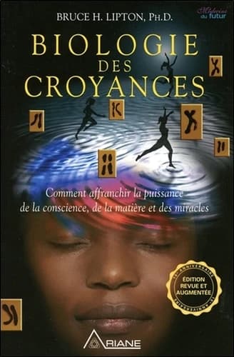 Biologie des croyances ; comment affranchir la puissance de la conscience, de la matière et des miracles