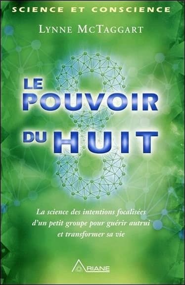 Le pouvoir du huit : la science des intentions focalisées d'un petit groupe pour guérir autrui et transformer sa vie