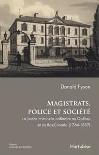 Magistrats, police et société : la justice criminelle ordinaire au Québec et au Bas-Canada, 1764-1837