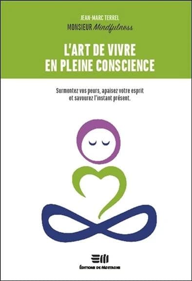 L'art de vivre en pleine conscience : surmontez vos peurs, apaisez votre esprit et savourez l'instant présent