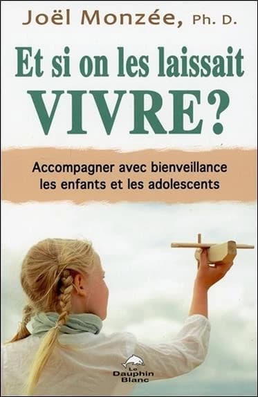 Et si on les laissait vivre ? : accompagner avec bienveillance les enfants et les adolescents