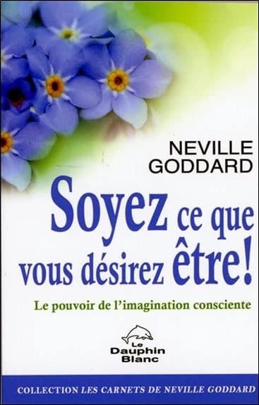 Soyez ce que vous désirez être ! : le pouvoir de l'imagination consciente ou éveillée