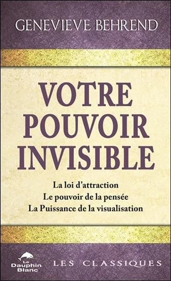Votre pouvoir invisible : la loi d'attraction, le pouvoir de la pensée, la puissance de la visualisation
