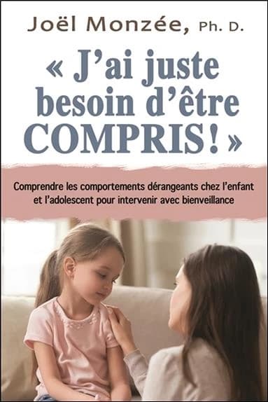 J'ai juste besoin d'être compris ! : comprendre les comportements dérangeants chez l'enfant et l'adolescent pour intervenir avec bienveillance