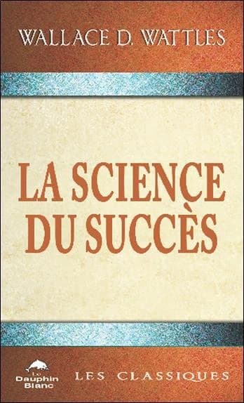 La science du succès (2e éd.) Wallace D. Wattles ; traduit de l'américain par Marcelle Della Faille