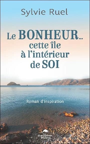 Le bonheur : cette île à l'intérieur de soi : roman d'inspiration