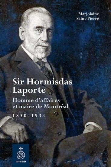 Sir Hormisdas Laporte : homme d'affaires et maire de Montréal ; 1850-1934