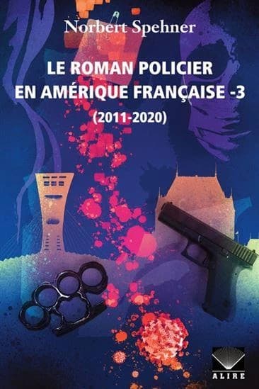 Le roman policier en Amérique francaise. 3, 2011-2020 : essai critique et guide de lecture analytique du roman policier, d'espionnage, d'aventures et de politique-fiction francophone