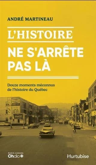 L'histoire ne s'arrête pas là : Douze épisodes méconnus de l'histoire du Québec