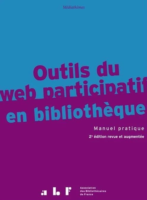 Outils du web participatif en bibliothèque : fils RSS, wikis, blogs, podcast, VOD, portails, réseaux sociaux, services mobiles, questions-réponses : manuel pratique (2e éd. revue et augmentée)