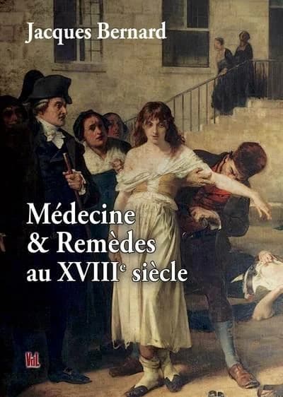 Médecine & remèdes au XVIIIe siècle (2e éd., révisée et complétée) Jacques Bernard