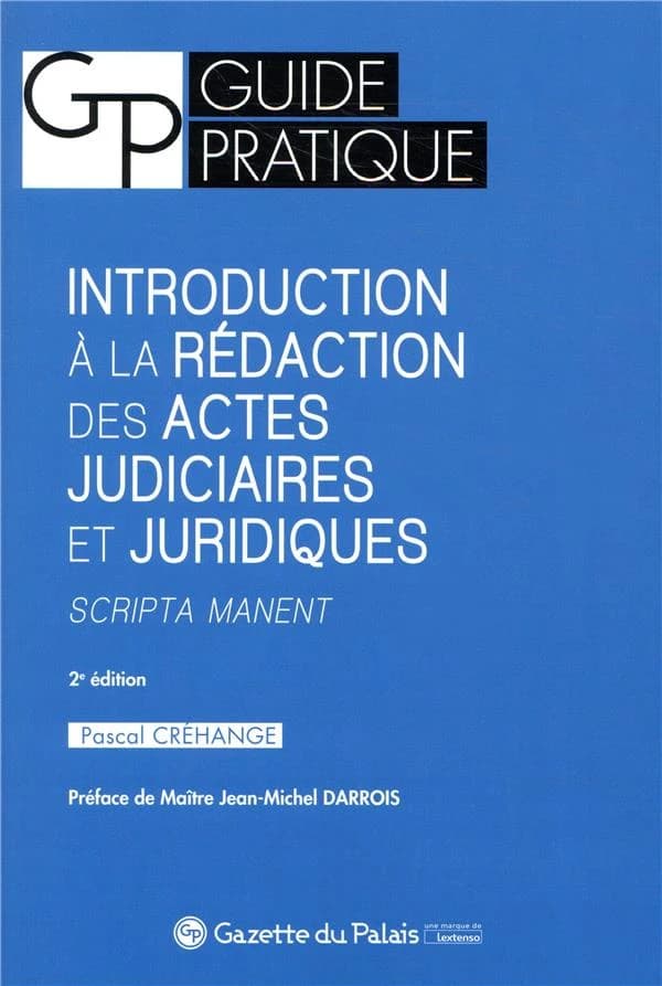 Introduction à la rédaction des actes judiciaires et juridiques : scripta manent (2e éd.) Pascal Créhange,... ; préface de maître Jean-Michel Darrois