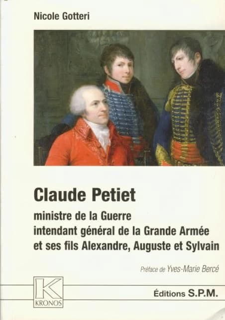 Claude Petiet : ministre de la Guerre, intendant général de la Grande armée et ses fils Alexandre, Auguste et Sylvain : le devenir de la condition militaire de la fin de l'Ancien régime au Second empire, 1749-1868