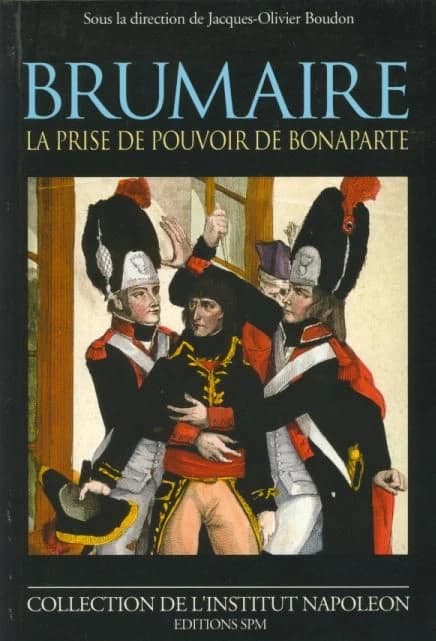 Brumaire : la prise de pouvoir de Bonaparte : [actes du colloque Le coup d'État de Brumaire, Paris, 17 novembre 1999]