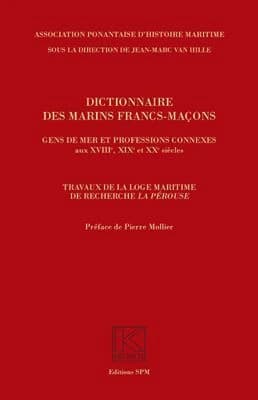 Dictionnaire des marins francs-maçons : gens de mer et professions connexes aux XVIIIe, XIXe et XXe siècles (Nouvelle éd. revue et augmentée) travaux de la Loge maritime de recherche "La Pérouse" ; [publié par l'] Association ponantaise d'histoire maritim