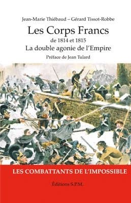 Les corps francs de 1814 et 1815 : la double agonie de l'Empire, les combattants de l'impossible