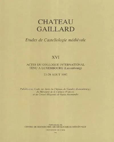 Château-Gaillard. XVI, Actes du colloque international tenu à Luxembourg (Luxembourg), 23-29 août 1992 : études de castellologie médiévale
