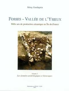 Fosses, vallée de l'Ysieux : mille ans de production céramique en Île-de-France. Vol. 1, Les données archéologiques et historiques