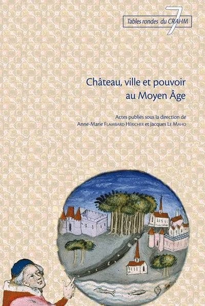 Château, ville et pouvoir au Moyen âge : [table ronde tenue à l'Université de Caen Basse-Normandie, 10-11 octobre 2008]