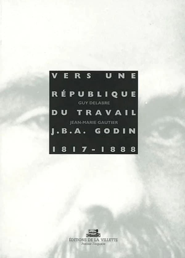 Vers une république du travail : Jean-Baptiste André Godin, 1817-1888 : Jean-Baptiste André Godin : 1817-1888