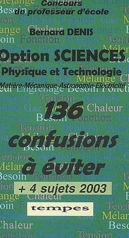 Concours de professeur d'école, option sciences : physique et technologie... : 136 confusions à éviter + 4 sujets 2003 (2e éd.) Bernard Denis,...
