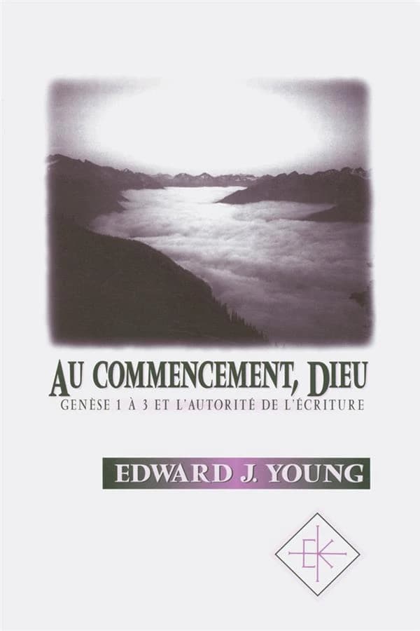 "Au commencement, Dieu" : Genèse 1 à 3 et l'autorité de l'Écriture ([Nouv. éd.]) Edward J. Young ; [adapt. française par André Coste]