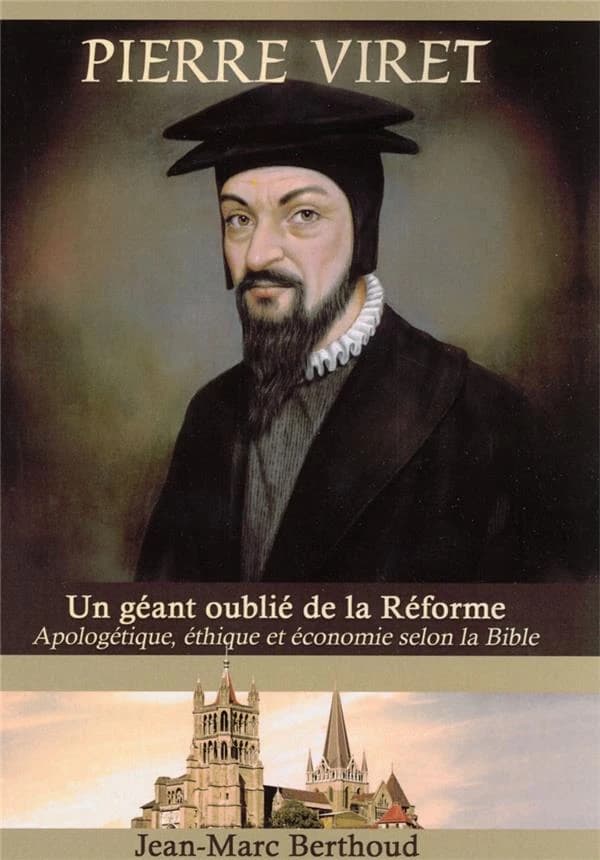 Pierre Viret, un géant oublié de la Réforme : Aplogétique, éthique & économie selon la Bible
