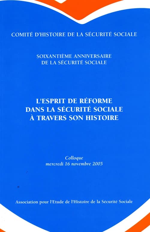 L'esprit de réforme dans la Sécurité sociale à travers son histoire : colloque tenu au Ministère, le mercredi 16 novembre 2005 à l'occasion du soixantième anniversaire de la Sécurité sociale