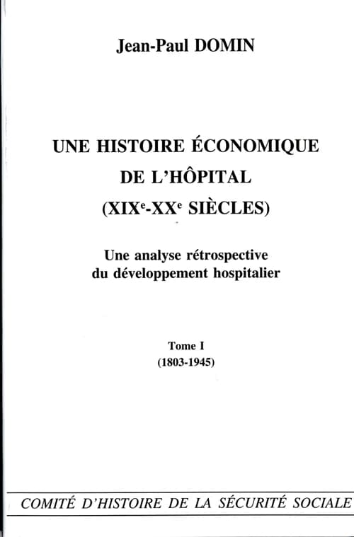 Une histoire économique de l'hôpital, XIXe-XXe siècles : une analyse rétrospective du développement hospitalier. Tome 1, 1803-1945
