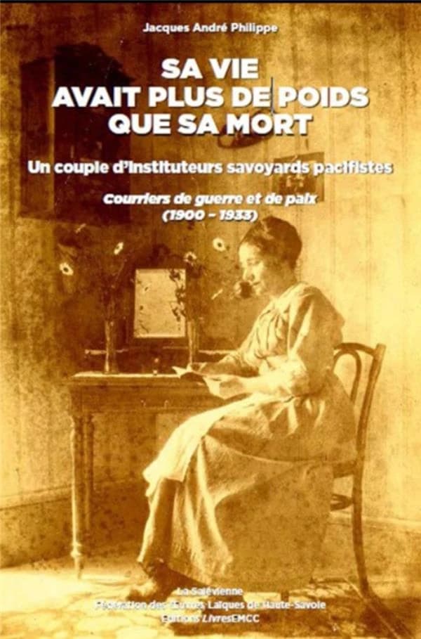 Sa vie avait plus de poids que sa mort : un couple d'instituteurs savoyards pacifistes : courriers de guerre et de paix, 1900-1933