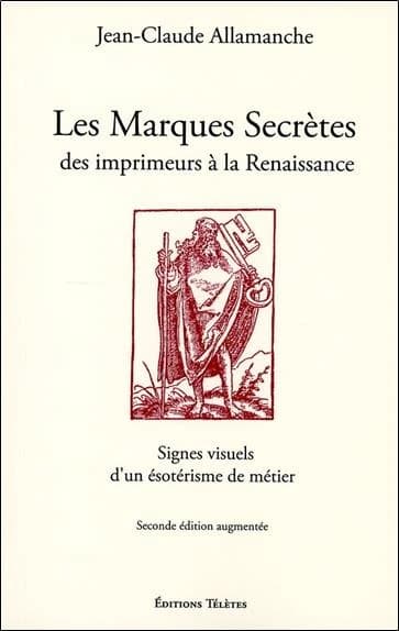 Les marques secrètes des imprimeurs de la Renaissance : signes visuels d'un ésotérisme de métier (2e éd. augmentée) Jean-Claude Allamanche
