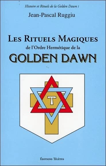 Les rituels magiques de l'Ordre hermétique de la Golden dawn ([Nouvelle éd.]) Jean-Pascal Ruggiu