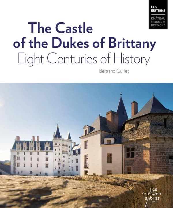 The castle of the dukes of Brittany : eight centuries of history