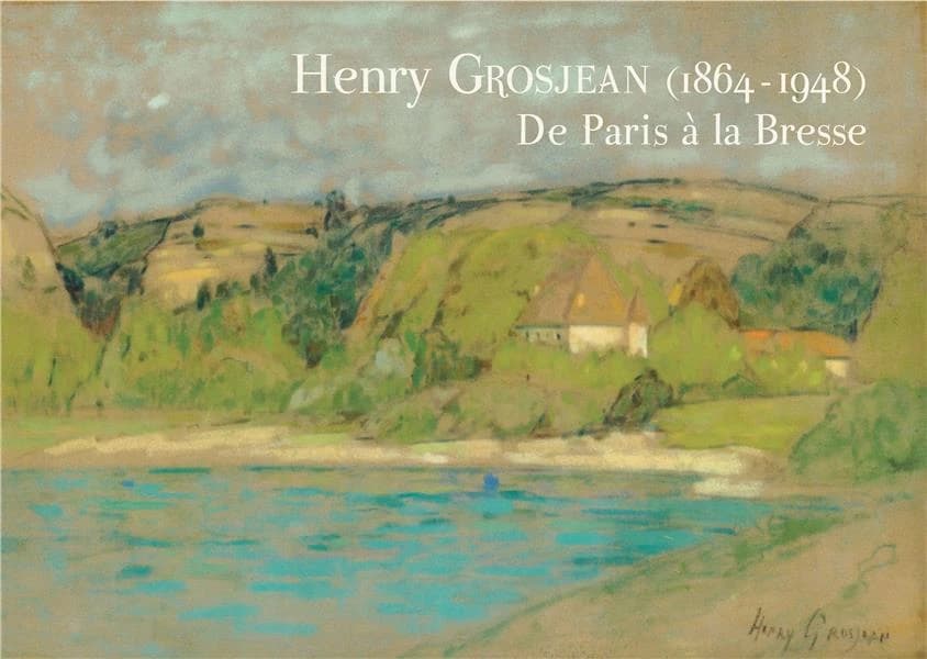 Henry Grosjean, 1864-1948 : de Paris à la Bresse : [exposition, Saint-Cyr-sur-Menthon, Musée de la Bresse-Domaine des Planons, 28 avril-15 novembre 2012]