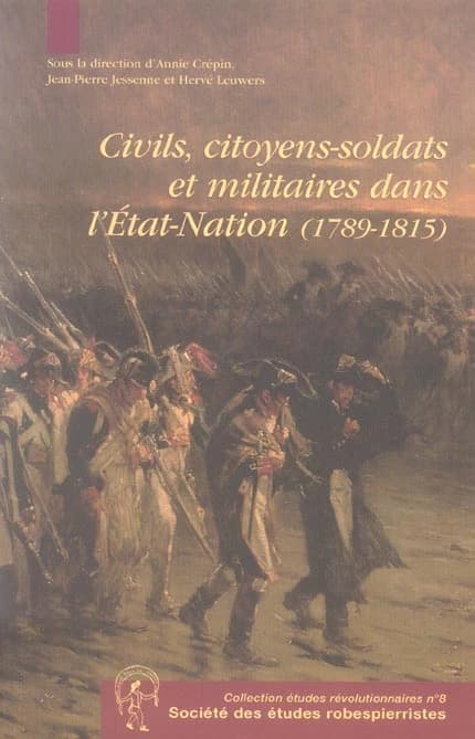 Civils, citoyens-soldats et militaires dans l'État-nation, 1789-1815 : [actes de la] journée d'étude, [7 et 8 novembre 2003, Arras]