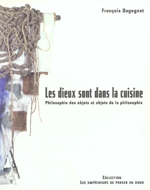 Les dieux sont dans la cuisine : philosophie des objets et objets de la philosophie