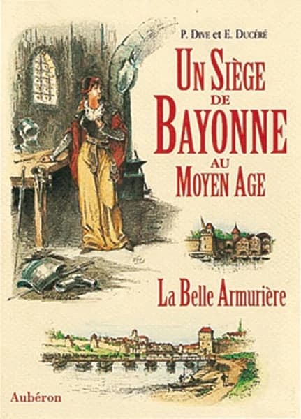 Un siège de Bayonne au Moyen âge ou La belle armurière ([Reprod. en fac-sim.]) P. Dive et É. Ducéré ; introd. historique et glossaire de Pierre Naudin