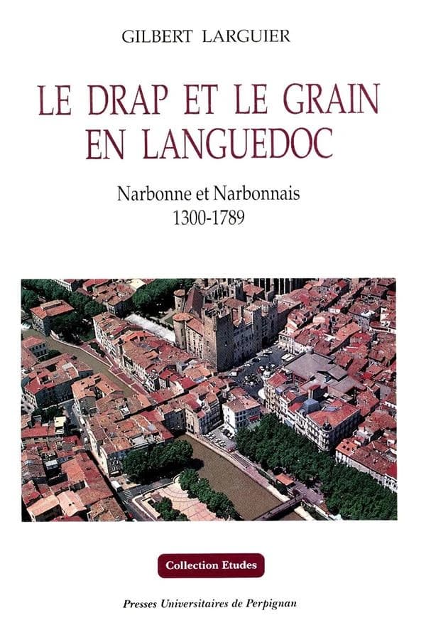 Le drap et le grain en Languedoc : Narbonne et Narbonnais, 1300-1789 ([2e éd. rev. et augm.]) Gilbert Larguier