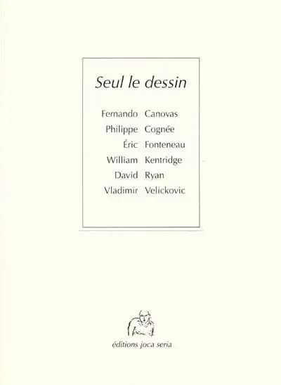 Seul le dessin : Fernando Canovas, Philippe Cognée, Éric Fonteneau, William Kentridge, David Ryan, Vladimir Velickovic : [exposition, Nantes, Forum du passage Pommeraye de la Maison de la culture de Loire-Atlantique, Pont-Saint-Martin, La Rairie et Espace