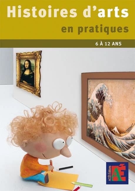 Histoires d'arts en pratiques : des pratiques éclairantes pour l'histoire des arts : 6 à 12 ans