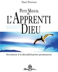 Petit manuel de l'apprenti Dieu : invitation à la déstabilisation permanente ([Nouvelle éd.]) Paul Pétrino