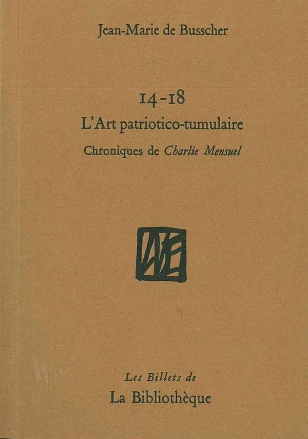 14-18, l'art patriotico-tumulaire : chroniques de "Charlie mensuel" ([Nouvelle éd.]) Jean-Marie de Busscher ; dessin préface de Willem ; avant-propos d'Andrea de Lauris ; photographies de Jean-Marie de Busscher