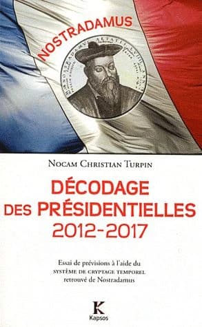 Nostradamus : décodage des présidentielles, 2012-2017 : essai de prévisions à l'aide du système de cryptage temporel retrouvé de Nostradamus