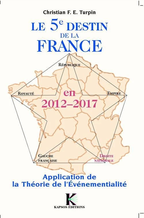 Le 5ème destin de la France en 2012-2017 : application de la théorie de l'événementialité (Nouvelle éd.) Christian F. E. Turpin