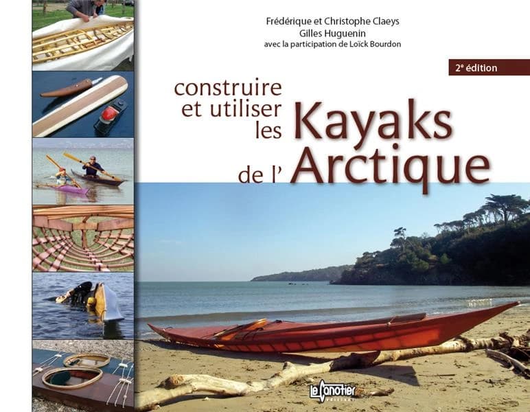 Construire et utiliser les kayaks de l'Arctique (2e éd.) Frédérique et Christophe Claeys, Gilles Huguenin ; avec la participation de Loïck Bourdon