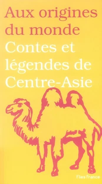 Contes et légendes de Centre-Asie : jadis de jadis, quand ce qui existe n'était pas