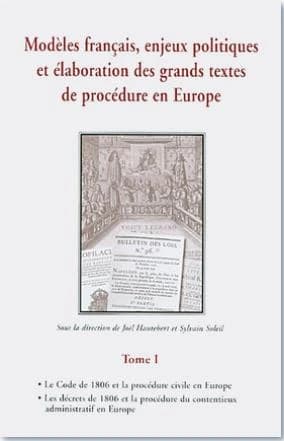 Modèles français, enjeux politiques et élaboration des grands textes de procédure en Europe. Tome I, Le code de 1806 et la procédure civile en Europe, les décrets de 1806 et la procédure du contentieux administratif en Europe : actes du colloque organisé 