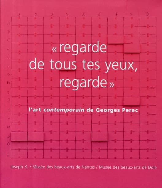 "Regarde de tous tes yeux, regarde" : l'art contemporain de Georges Perec : [exposition, Nantes, Musée des beaux-arts, 27 juin-12 octobre 2008, Dole, Musée des beaux-arts, 21 novembre 2008-21 février 2009]