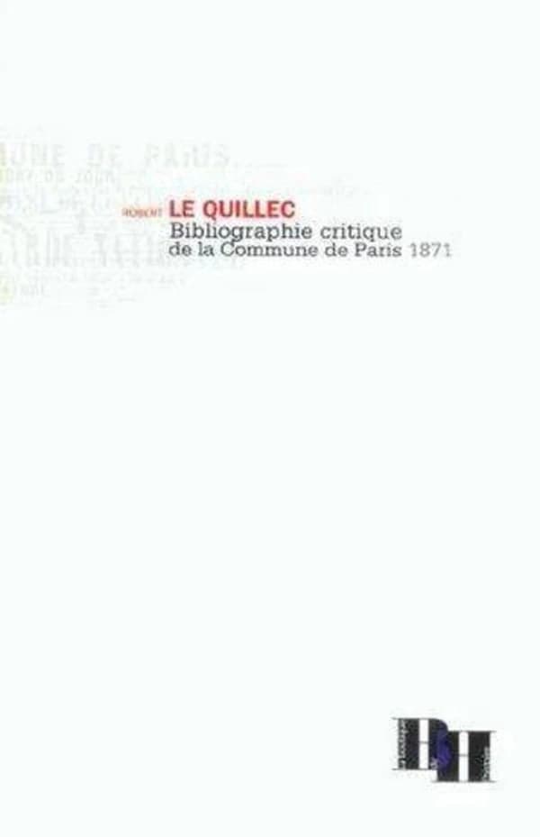 Bibliographie critique de la Commune de Paris : 1871 ([Nouvelle éd. refondue et augmentée]) Robert Le Quillec